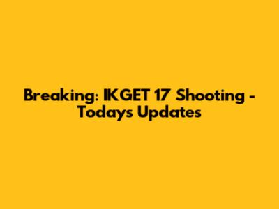 Breaking: IKGET 17 Shooting - Today's Updates