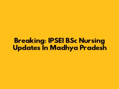 Breaking: IPSEI BSc Nursing Updates In Madhya Pradesh