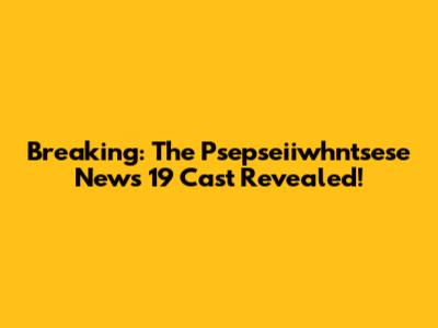 Breaking: The Psepseiiwhntsese News 19 Cast Revealed!