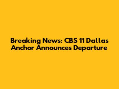 Breaking News: CBS 11 Dallas Anchor Announces Departure