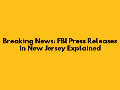 Breaking News: FBI Press Releases In New Jersey Explained