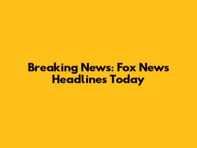 Breaking News: Fox News Headlines Today