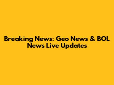 Breaking News: Geo News & BOL News Live Updates