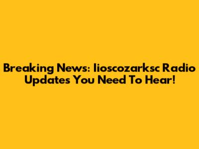 Breaking News: Iioscozarksc Radio Updates You Need To Hear!