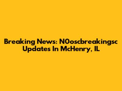 Breaking News: N0oscbreakingsc Updates In McHenry, IL