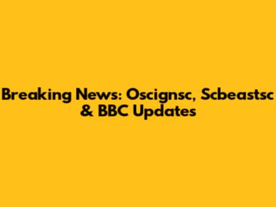 Breaking News: Oscignsc, Scbeastsc & BBC Updates