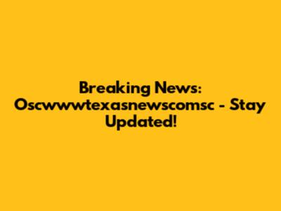 Breaking News: Oscwwwtexasnewscomsc - Stay Updated!