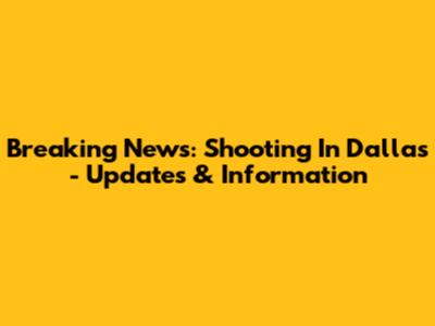 Breaking News: Shooting In Dallas - Updates & Information