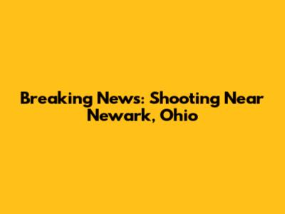 Breaking News: Shooting Near Newark, Ohio