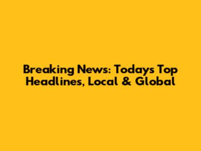 Breaking News: Today's Top Headlines, Local & Global