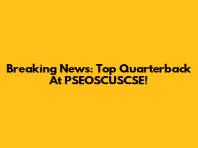 Breaking News: Top Quarterback At PSEOSCUSCSE!