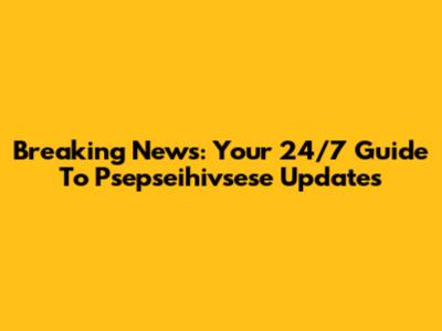 Breaking News: Your 24/7 Guide To Psepseihivsese Updates