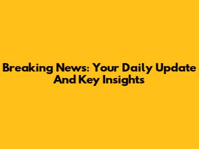 Breaking News: Your Daily Update And Key Insights
