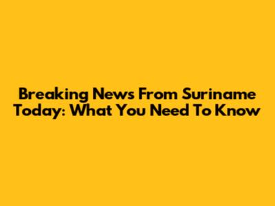 Breaking News From Suriname Today: What You Need To Know