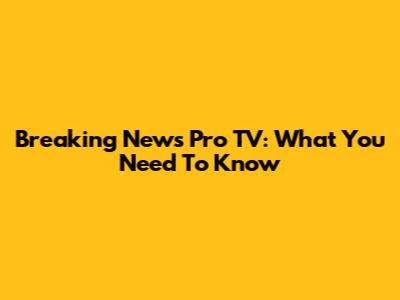 Breaking News Pro TV: What You Need To Know