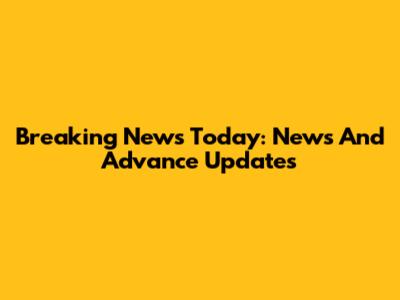 Breaking News Today: News And Advance Updates