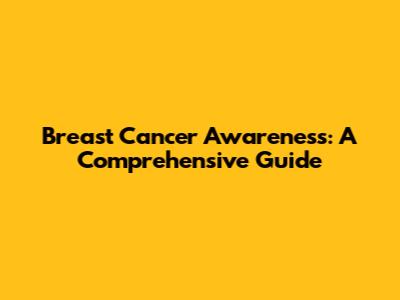 Breast Cancer Awareness: A Comprehensive Guide
