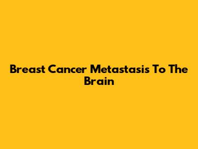 Breast Cancer Metastasis To The Brain