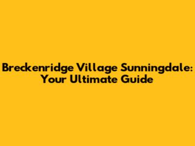 Breckenridge Village Sunningdale: Your Ultimate Guide