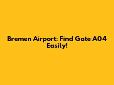 Bremen Airport: Find Gate A04 Easily!
