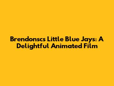 Brendonsc's Little Blue Jays: A Delightful Animated Film