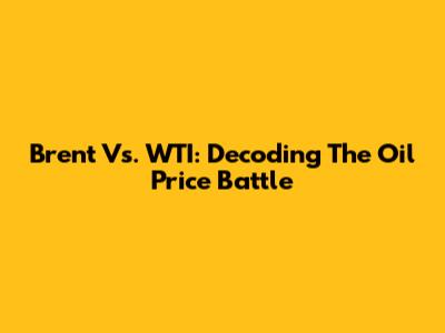 Brent Vs. WTI: Decoding The Oil Price Battle