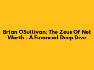 Brian O'Sullivan: The Zeus Of Net Worth - A Financial Deep Dive