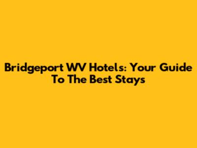 Bridgeport WV Hotels: Your Guide To The Best Stays