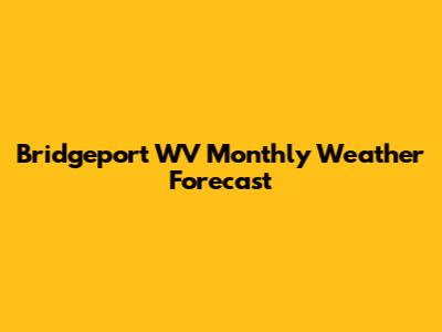 Bridgeport WV Monthly Weather Forecast