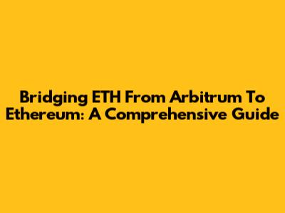 Bridging ETH From Arbitrum To Ethereum: A Comprehensive Guide
