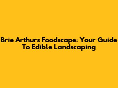Brie Arthur's Foodscape: Your Guide To Edible Landscaping