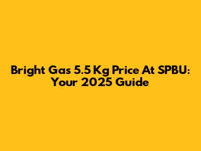Bright Gas 5.5 Kg Price At SPBU: Your 2025 Guide