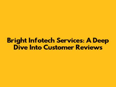 Bright Infotech Services: A Deep Dive Into Customer Reviews