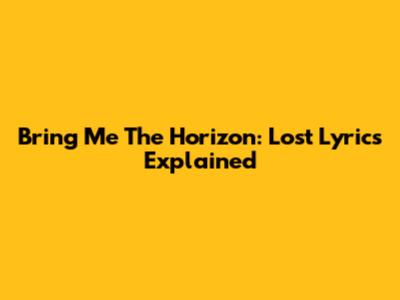 Bring Me The Horizon: Lost Lyrics Explained
