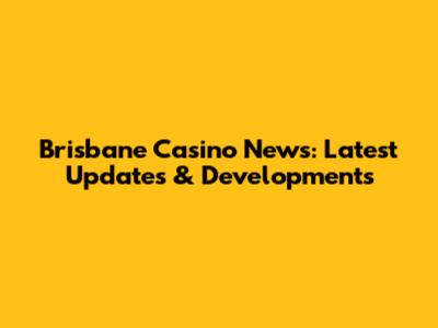 Brisbane Casino News: Latest Updates & Developments