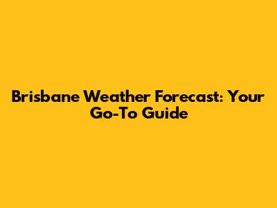 Brisbane Weather Forecast: Your Go-To Guide