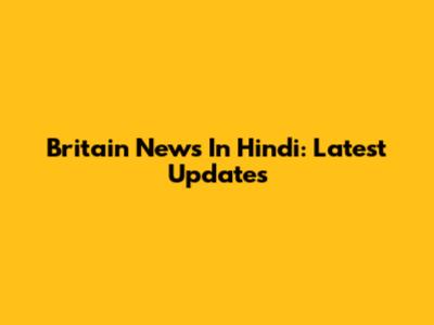 Britain News In Hindi: Latest Updates