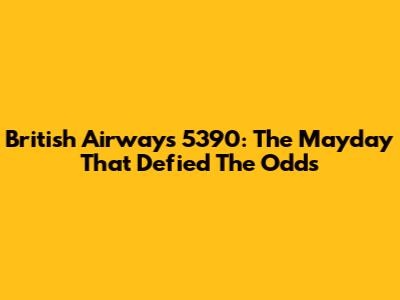 British Airways 5390: The Mayday That Defied The Odds