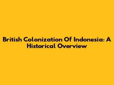 British Colonization Of Indonesia: A Historical Overview