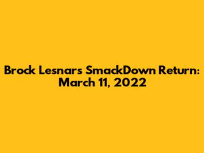 Brock Lesnar's SmackDown Return: March 11, 2022
