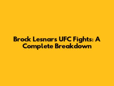 Brock Lesnar's UFC Fights: A Complete Breakdown