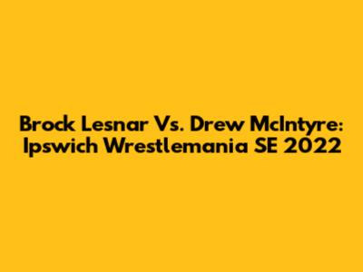 Brock Lesnar Vs. Drew McIntyre: Ipswich Wrestlemania SE 2022