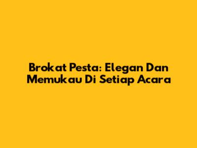 Brokat Pesta: Elegan Dan Memukau Di Setiap Acara
