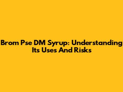 Brom Pse DM Syrup: Understanding Its Uses And Risks
