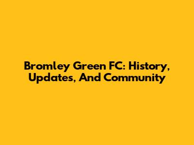 Bromley Green FC: History, Updates, And Community