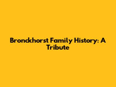 Bronckhorst Family History: A Tribute