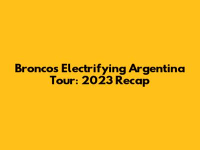 Bronco's Electrifying Argentina Tour: 2023 Recap
