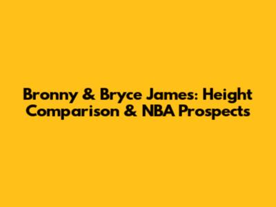 Bronny & Bryce James: Height Comparison & NBA Prospects