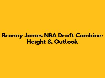 Bronny James' NBA Draft Combine: Height & Outlook