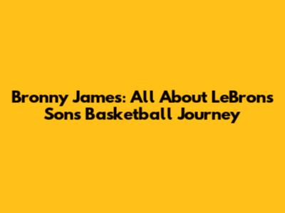 Bronny James: All About LeBron's Son's Basketball Journey